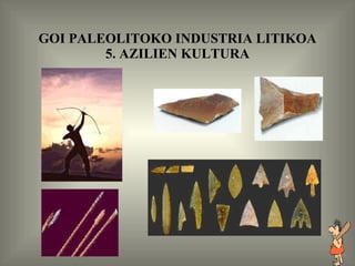 GOI PALEOLITOKO INDUSTRIA LITIKOA 5. AZILIEN KULTURA 