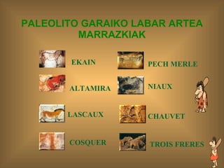 PALEOLITO GARAIKO LABAR ARTEA MARRAZKIAK LASCAUX   TROIS FRERES   PECH MERLE   COSQUER   NIAUX   CHAUVET ALTAMIRA   EKAIN   