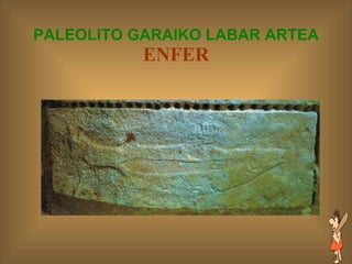 PALEOLITO GARAIKO LABAR ARTEA ENFER 