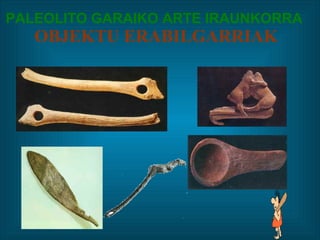 PALEOLITO GARAIKO ARTE IRAUNKORRA   OBJEKTU ERABILGARRIAK 