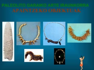 PALEOLITO GARAIKO ARTE IRAUNKORRA    APAINTZEKO OBJEKTUAK 
