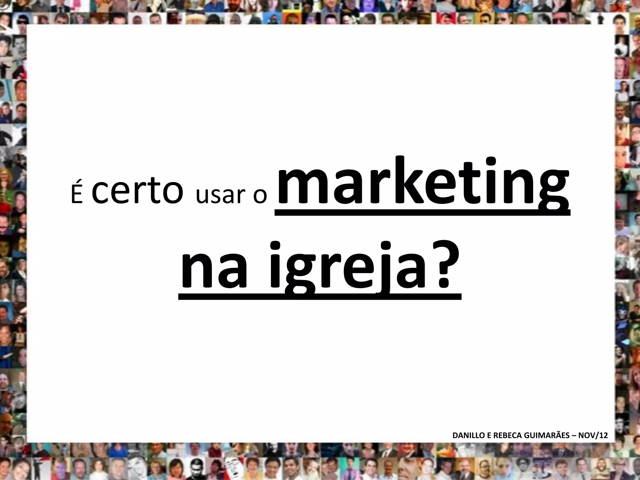 marketing
É certo usar o

       na igreja?

                 DANILLO E REBECA GUIMARÃES – NOV/12
 
