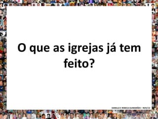 O que as igrejas já tem
        feito?


                 DANILLO E REBECA GUIMARÃES – NOV/12
 