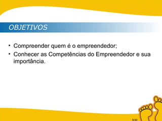 OBJETIVOS Compreender quem é o empreendedor; Conhecer as Competências do Empreendedor e sua importância. 
