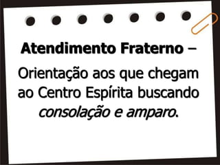 Atendimento Fraterno –
Orientação aos que chegam
ao Centro Espírita buscando
consolação e amparo.
 