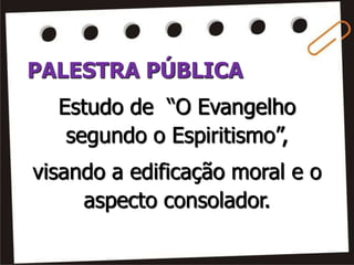 PALESTRA PÚBLICA
Estudo de “O Evangelho
segundo o Espiritismo”,
visando a edificação moral e o
aspecto consolador.
 