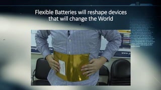 Flexible Batteries will reshape devices
that will change the World
