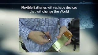 Flexible Batteries will reshape devices
that will change the World