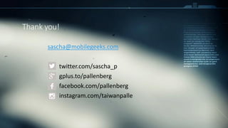 sascha@mobilegeeks.com
twitter.com/sascha_p
gplus.to/pallenberg
facebook.com/pallenberg
instagram.com/taiwanpalle
Thank you!