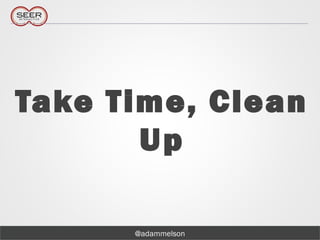 @adammelson
Take Time, Clean
Up
 