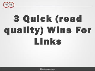 @adammelson
3 Quick (read
quality) Wins For
Links
 