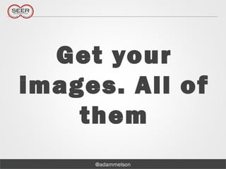 @adammelson
Get your
images. All of
them
 