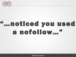 @adammelson
“…noticed you used
a nofollow…”
 