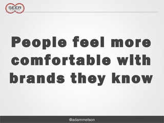 @adammelson
People feel more
comfortable with
brands they know
 