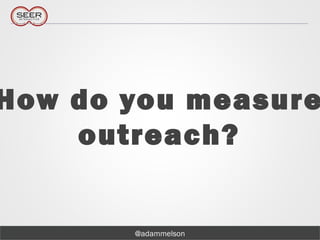 @adammelson
How do you measure
outreach?
 