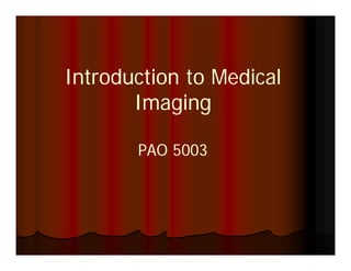 Introduction to Medical
       Imaging

       PAO 5003
 