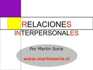 RELACIONES
INTERPERSONALES
Por Martín Soria
www.martinsoria.cl
 