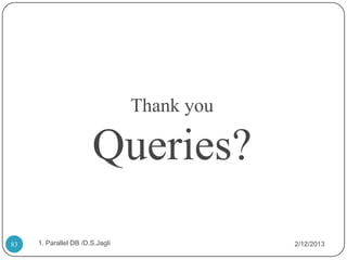 Thank you

                       Queries?
83   1. Parallel DB /D.S.Jagli               2/12/2013
 