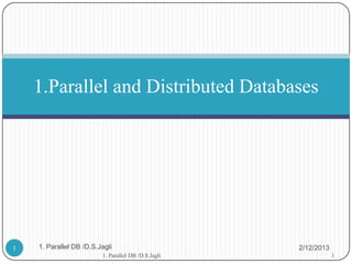 1.Parallel and Distributed Databases




1   1. Parallel DB /D.S.Jagli                        2/12/2013
                         1. Parallel DB /D.S.Jagli               1
 