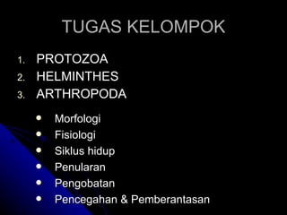TUGAS KELOMPOK PROTOZOA HELMINTH ES ARTHROPODA Morfologi Fisiologi Siklus hidup Penularan Pengobatan Pencegahan  & Pemberantasan 