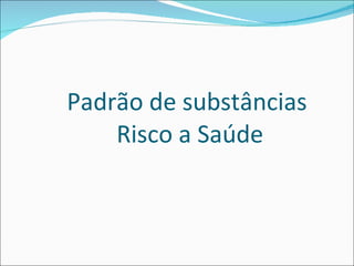 Padrão de substâncias  Risco a Saúde 