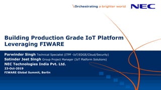 Building Production Grade IoT Platform
Leveraging FIWARE
Parwinder Singh Technical Specialist (ITPF -IoT/EDGE/Cloud/Securi...
