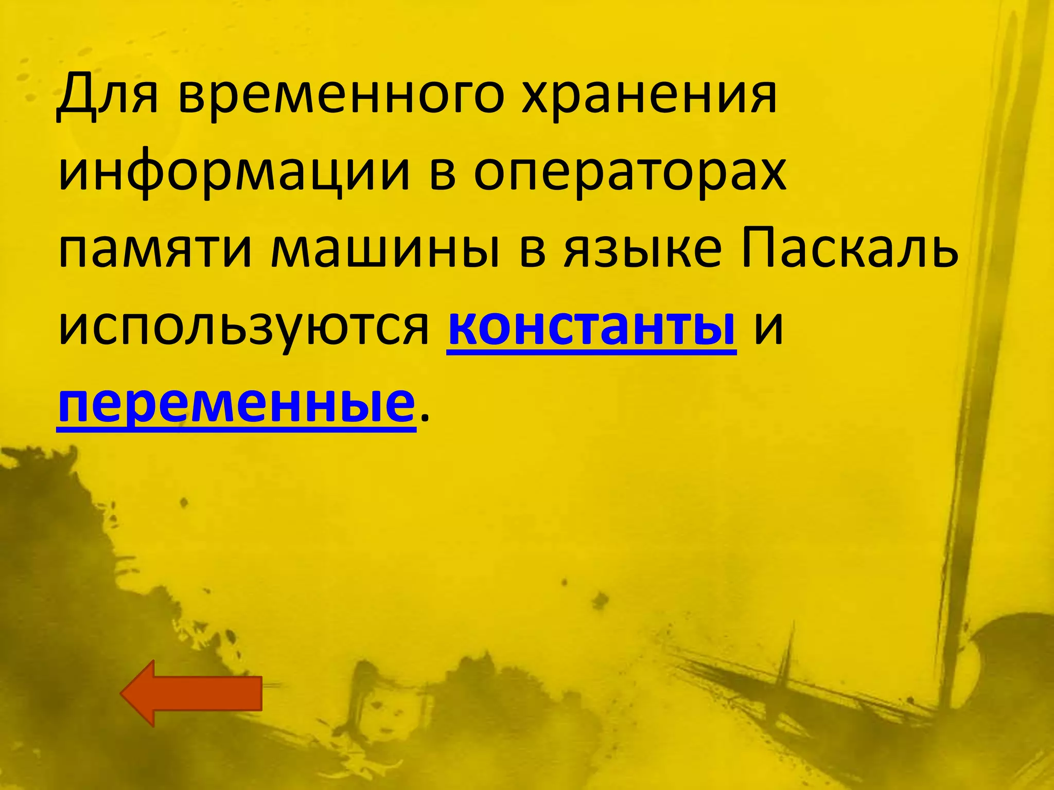 Для временного хранения
информации в операторах
памяти машины в языке Паскаль
используются константы и
переменные.
 