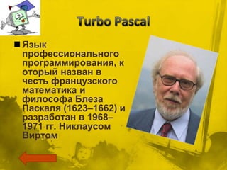  Язык
  профессионального
  программирования, к
  оторый назван в
  честь французского
  математика и
  философа Блеза
  Паскаля (1623–1662) и
  разработан в 1968–
  1971 гг. Никлаусом
  Виртом
 