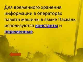 Для временного хранения
информации в операторах
памяти машины в языке Паскаль
используются константы и
переменные.
 