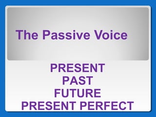 The Passive Voice
PRESENT
PAST
FUTURE
PRESENT PERFECT
 