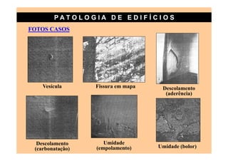PATO LOG IA D E ED I FÍC I OS
FOTOS CASOS




    Vesícula      Fissura em mapa    Descolamento
                                      (aderência)




  Descolamento       Umidade
 (carbonatação)   (empolamento)     Umidade (bolor)
 