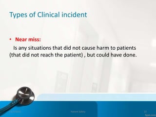 Types of Clinical incident
• Near miss:
Is any situations that did not cause harm to patients
(that did not reach the patient) , but could have done.
11/3/2022 Patient Safety 22
 