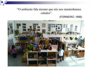 “ O “O ambiente fala mesmo que nós nos mantenhamos
calados”.
(FORNEIRO, 1998)
 