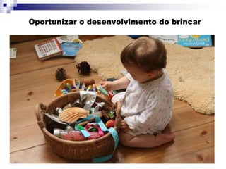 Oportunizar o desenvolvimento do brincar
 
