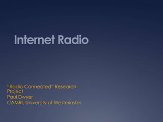 Internet Radio


“Radio Connected” Research
Project
Paul Dwyer
CAMRI, University of Westminster
 