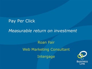 Pay Per ClickMeasurable return on investment Roan Fair Web Marketing Consultant Intergage 