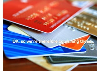 OK, so we’re therefore combining these...
 