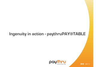 Ingenuity in action - paythruPAY@TABLE




                                     slide 14
 