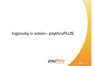 Ingenuity in action - paythruPLUS




                                    slide 19
 