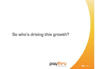 So who’s driving this growth?




                                slide 3
 