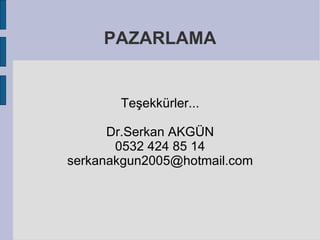 PAZARLAMA


       Teşekkürler...

      Dr.Serkan AKGÜN
       0532 424 85 14
serkanakgun2005@hotmail.com
 