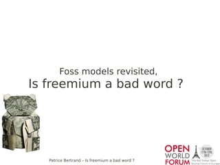 Foss models revisited,
Is freemium a bad word ?




   Patrice Bertrand – Is freemium a bad word ?
 