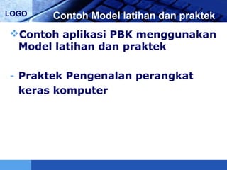 LOGO Contoh Model latihan dan praktek
Contoh aplikasi PBK menggunakan
Model latihan dan praktek
- Praktek Pengenalan perangkat
keras komputer
 