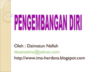 Oleh : Daimatun Nafiah [email_address] http://www.ima-herdana.blogspot.com PENGEMBANGAN DIRI 