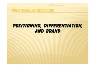 www.PelatihanLaundry.com



PELATIHANLAUNDRY.COM



             DIFFERENTIATION,
POSITIONING, DIFFERENTIATION,
         and BRAND
 