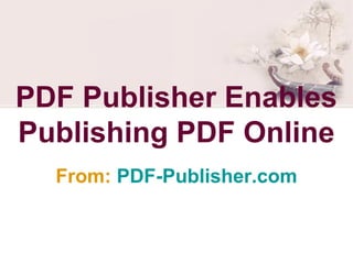 PDF Publisher Enables
Publishing PDF Online
  From: PDF-Publisher.com
 