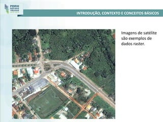 INTRODUÇÃO, CONTEXTO E CONCEITOS BÁSICOS
Imagens de satélite
são exemplos de
dados raster.
 