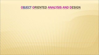 OBJECT ORIENTED ANALYSIS AND DESIGN
1
 