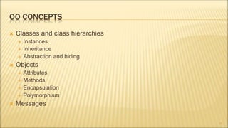 OO CONCEPTS
 Classes and class hierarchies
 Instances
 Inheritance
 Abstraction and hiding
 Objects
 Attributes
 Methods
 Encapsulation
 Polymorphism
 Messages
13
 