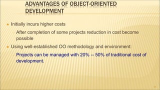 ADVANTAGES OF OBJECT-ORIENTED
DEVELOPMENT
 Initially incurs higher costs
 After completion of some projects reduction in cost become
possible
 Using well-established OO methodology and environment:
 Projects can be managed with 20% -- 50% of traditional cost of
development.
23
 